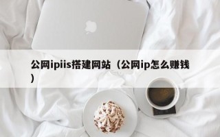 淮安公网ipiis搭建网站（公网ip怎么赚钱）