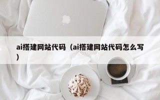 淮安ai搭建网站代码（ai搭建网站代码怎么写）