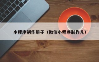淮安小程序制作册子（微信小程序制作凡）