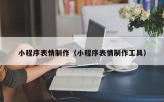 淮安小程序表情制作（小程序表情制作工具）