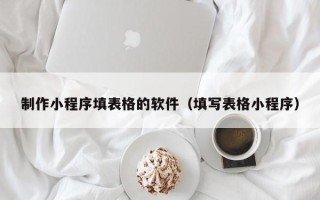 淮安制作小程序填表格的软件（填写表格小程序）