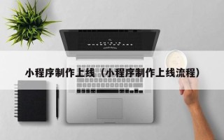淮安小程序制作上线（小程序制作上线流程）