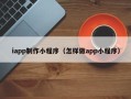 淮安iapp制作小程序（怎样做app小程序）
