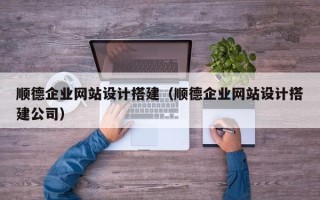 淮安顺德企业网站设计搭建（顺德企业网站设计搭建公司）
