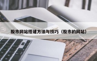 淮安股市网站搭建方法与技巧（股市的网站）