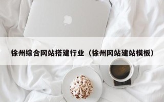 淮安徐州综合网站搭建行业（徐州网站建站模板）