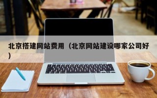 淮安北京搭建网站费用（北京网站建设哪家公司好）