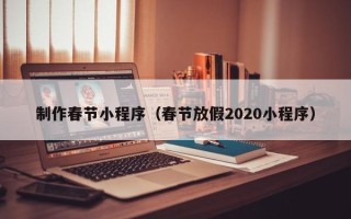 淮安制作春节小程序（春节放假2020小程序）