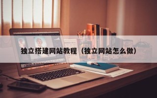 淮安独立搭建网站教程（独立网站怎么做）