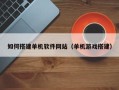 淮安如何搭建单机软件网站（单机游戏搭建）