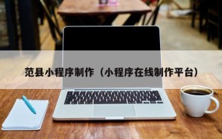 淮安范县小程序制作（小程序在线制作平台）
