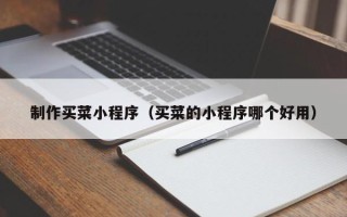 淮安制作买菜小程序（买菜的小程序哪个好用）